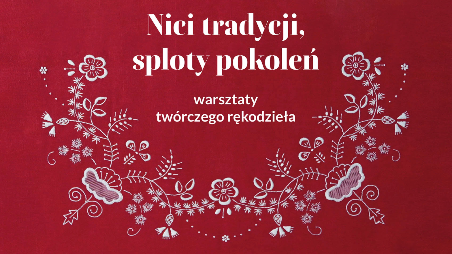 Grafika w kolorze bordowym, na której na dole w półkolu znajduję się haftowa białe kwiaty. Na samej górze jest biały napis Nici tradycji, sploty p[okoleń. Pod napisanem, bardziej na środku grafiki, znajduje się kolejny napis: warsztaty twórczego rękodzieła.