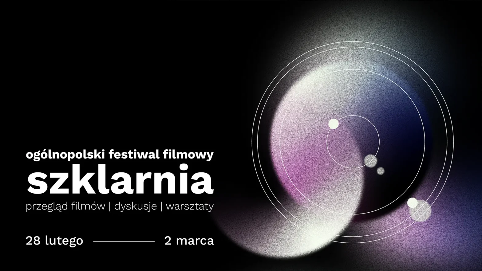 Grafika promująca Ogólnopolski Festiwal Filmowy Szklarnia z abstrakcyjnymi, jasnymi kręgami na ciemnym tle. Daty festiwalu: od dwudziestego ósmego lutego do drugiego marca, z przeglądem filmów, dyskusjami i warsztatami