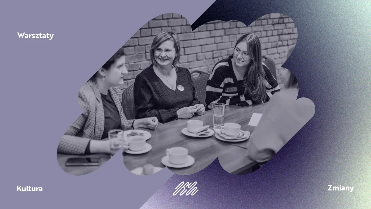 Trzy kobiety siedzą przy stole i rozmawiają. Na stole stoją filiżanki i szklanki. Uśmiechają się do siebie i są w rozmowie. Zdjęcie ma nieregularny kształt z miękkimi, zaokrąglonymi krawędziami, przypominający rozlaną plamę. Po lewej stronie napis warsztaty. Tło w odcieniach fioletu i granatu z delikatnym przejściem kolorów. Na dole po lewej napis kultura, na dole po prawej zmiany, pośrodku mały znak graficzny.