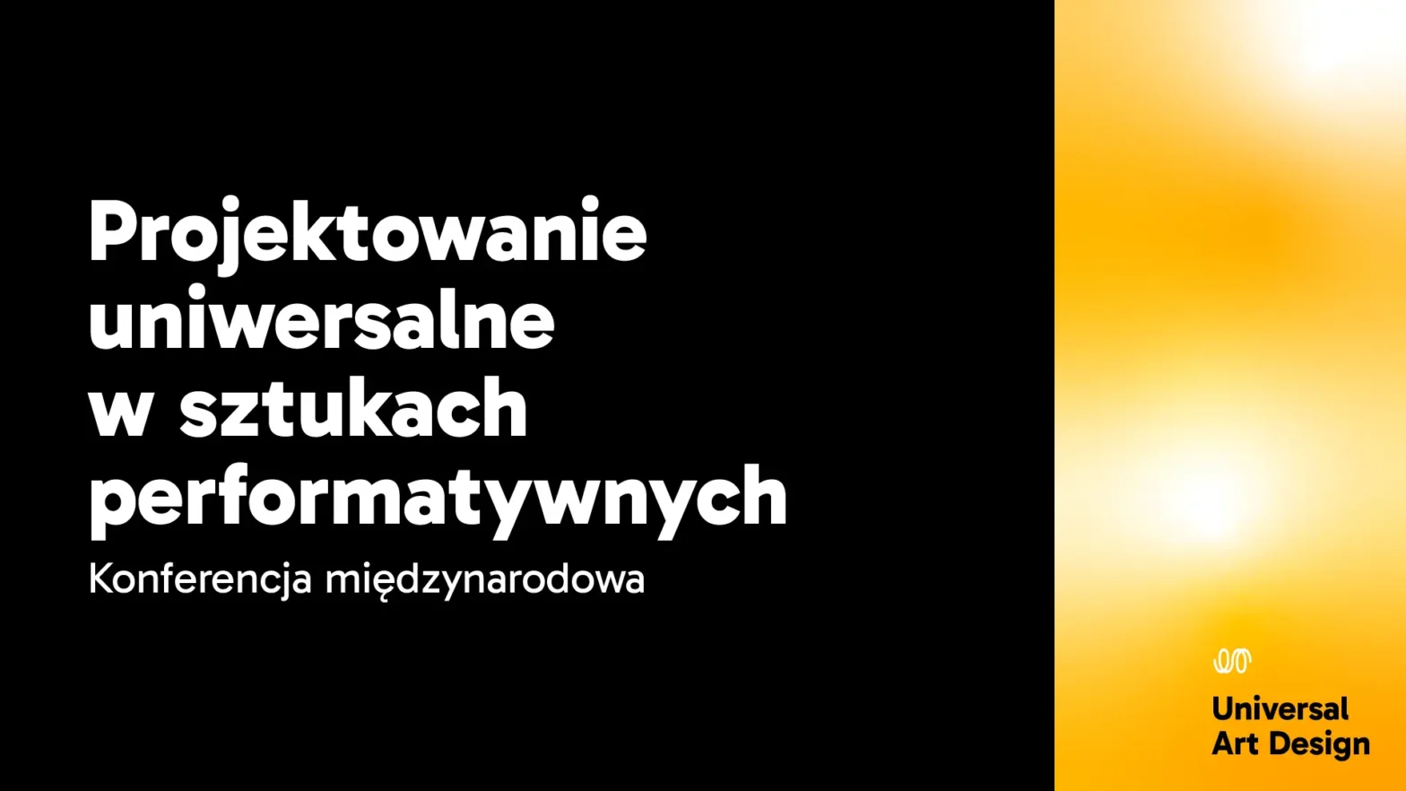 Grafika w czarno-żółtej oprawie z napisem Projektowanie uniwersalne w sztukach performatywnych oraz Konferencja międzynarodowa. Po lewej stronie znajduje się czarne tło z dużym, białym tekstem: Projektowanie uniwersalne w sztukach performatywnych oraz Konferencja międzynarodowa. Po prawej stronie widoczny jest pionowy pas w odcieniach żółci i jasnych kolorów. W dolnej części znajduje się logo oraz napis Universal Art Design.